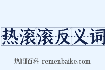 热滚滚反义词是什么意思的图片